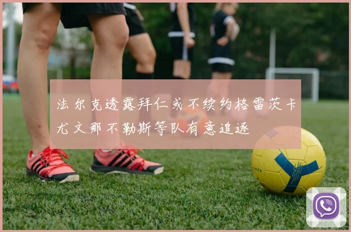 法尔克透露拜仁或不续约格雷茨卡尤文那不勒斯等队有意追逐