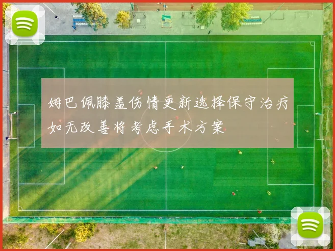 姆巴佩膝盖伤情更新选择保守治疗如无改善将考虑手术方案