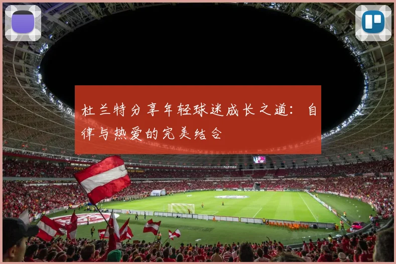 杜兰特分享年轻球迷成长之道：自律与热爱的完美结合