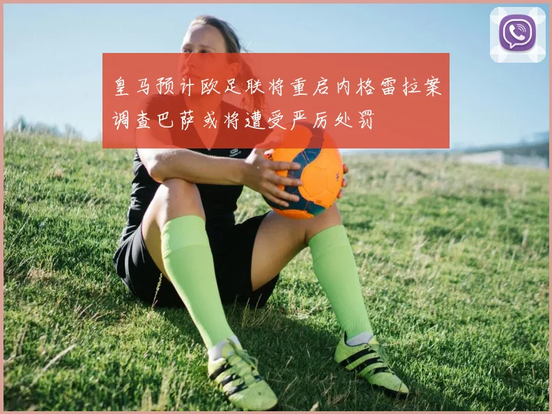 皇马预计欧足联将重启内格雷拉案调查巴萨或将遭受严厉处罚