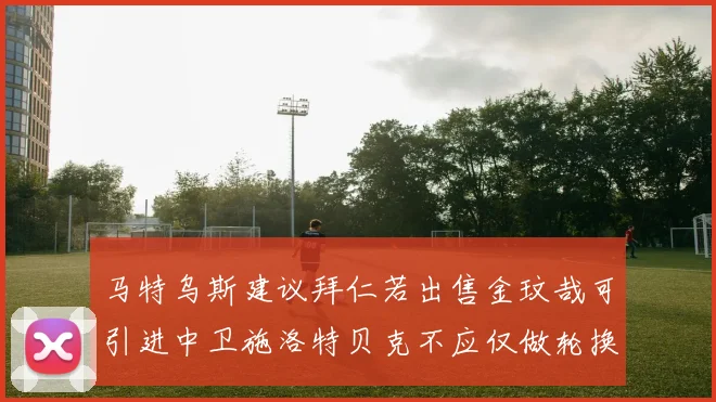 马特乌斯建议拜仁若出售金玟哉可引进中卫施洛特贝克不应仅做轮换球员