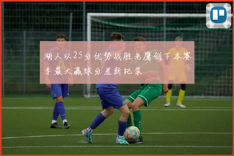 湖人以25分优势战胜老鹰创下本赛季最大赢球分差新纪录