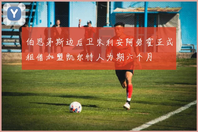 伯恩茅斯边后卫朱利安阿劳霍正式租借加盟凯尔特人为期六个月