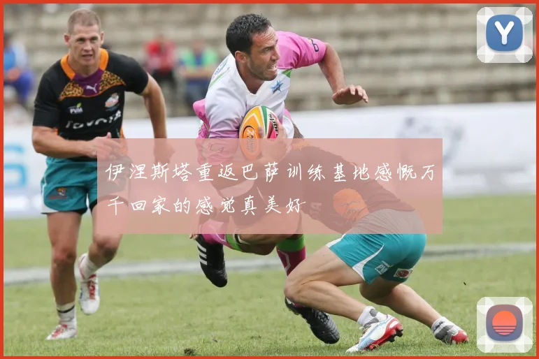 伊涅斯塔重返巴萨训练基地感慨万千回家的感觉真美好