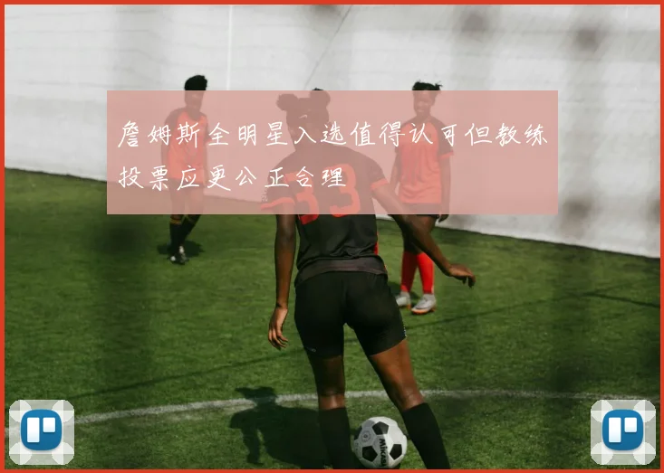 詹姆斯全明星入选值得认可但教练投票应更公正合理