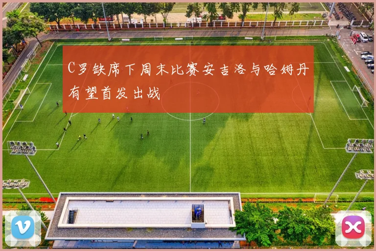 C罗缺席下周末比赛安吉洛与哈姆丹有望首发出战