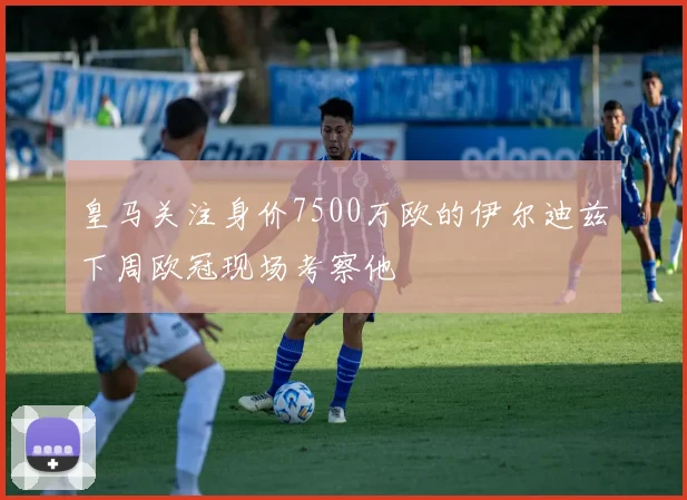 皇马关注身价7500万欧的伊尔迪兹下周欧冠现场考察他