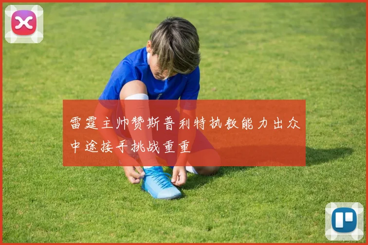 雷霆主帅赞斯普利特执教能力出众中途接手挑战重重