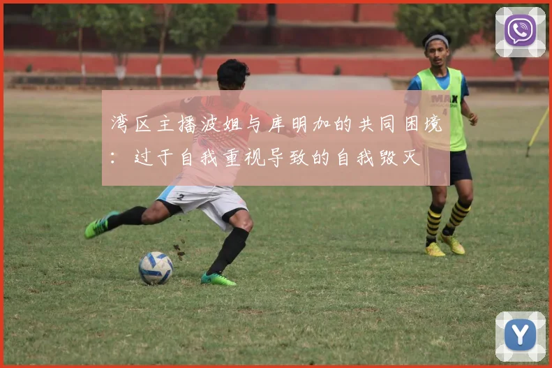 湾区主播波姐与库明加的共同困境：过于自我重视导致的自我毁灭